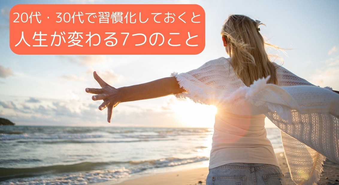 20代・30代で習慣化しておくと人生が変わる7つのこと